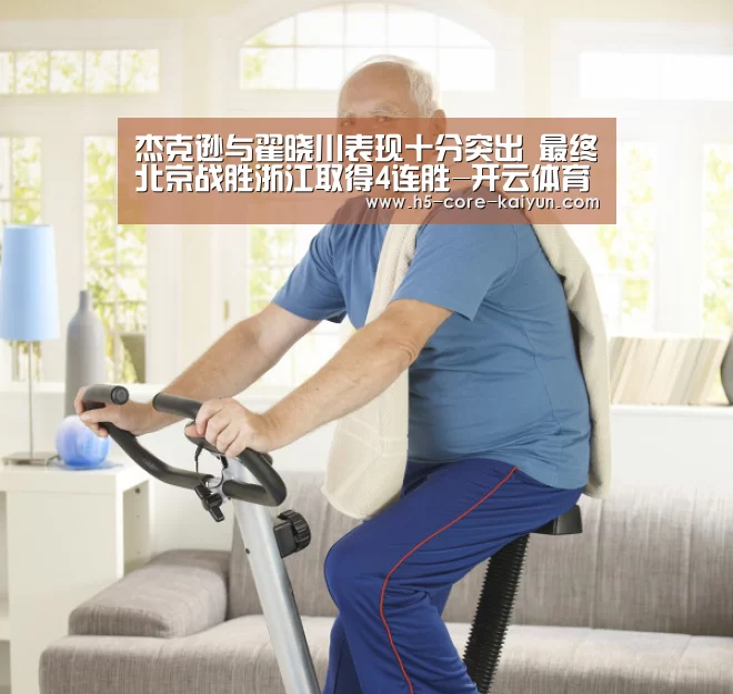 杰克逊与翟晓川表现十分突出 最终北京战胜浙江取得4连胜-开云体育官方网站(图2) 开元体育