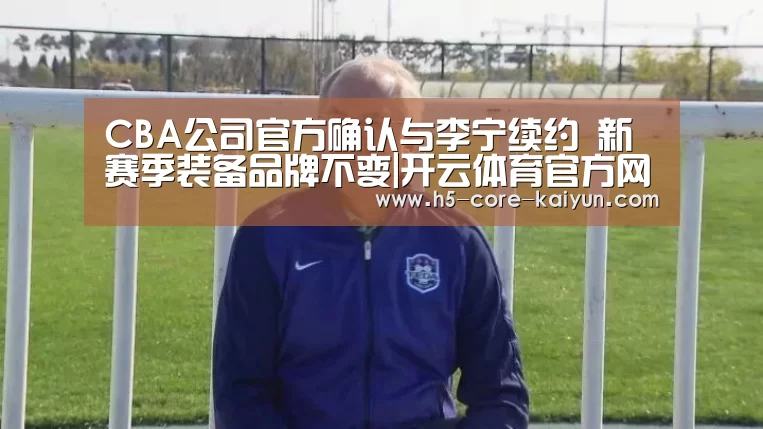 CBA公司官方确认与李宁续约 新赛季装备品牌不变|开云体育官方网站(图3) 开元体育