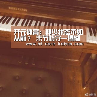 开元体育:郭少状态不如从前? 末节防守一塌糊踢最终惨败(图2) 开云体育官网