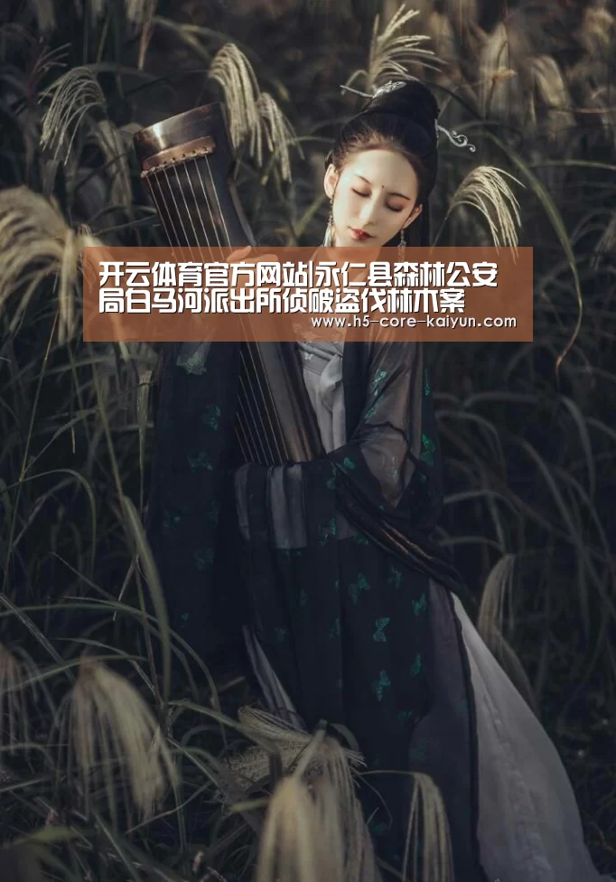开云体育官方网站|永仁县森林公安局白马河派出所侦破盗伐林木案(图3) 开云体育官网