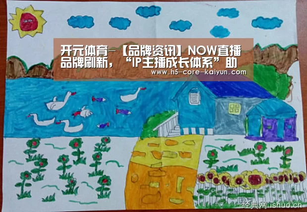 开元体育-【品牌资讯】NOW直播品牌刷新,“IP主播成长体系”助推主播明星化(图2) 开云体育网站